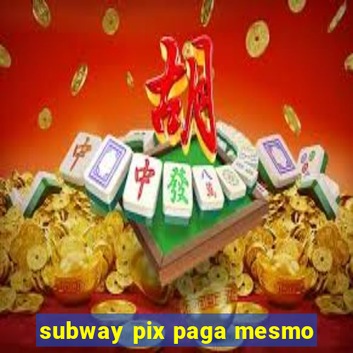 subway pix paga mesmo